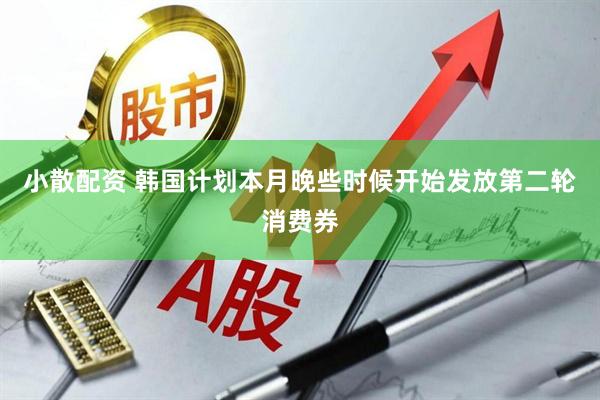 小散配资 韩国计划本月晚些时候开始发放第二轮消费券