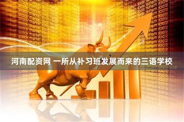 河南配资网 一所从补习班发展而来的三语学校