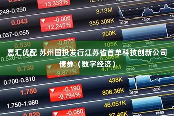嘉汇优配 苏州国投发行江苏省首单科技创新公司债券（数字经济）