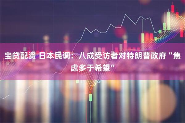 宝贷配资 日本民调：八成受访者对特朗普政府“焦虑多于希望”