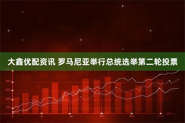 大鑫优配资讯 罗马尼亚举行总统选举第二轮投票