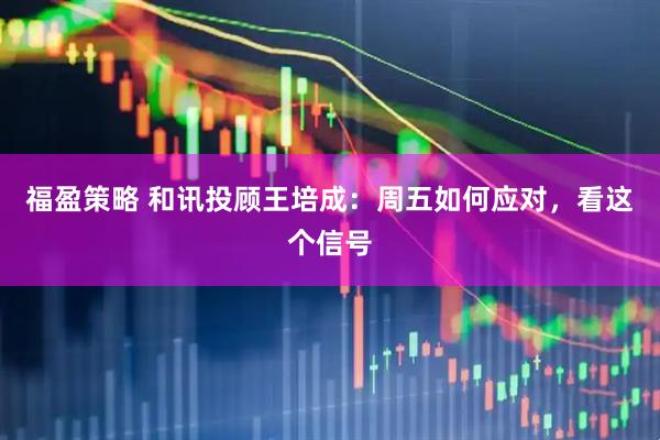 福盈策略 和讯投顾王培成：周五如何应对，看这个信号