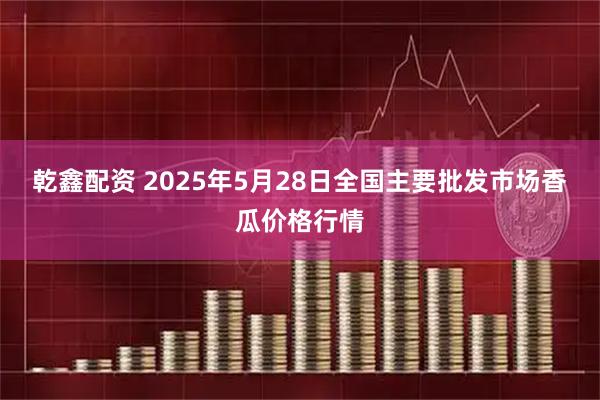 乾鑫配资 2025年5月28日全国主要批发市场香瓜价格行情