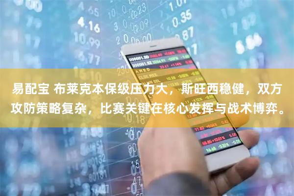 易配宝 布莱克本保级压力大，斯旺西稳健，双方攻防策略复杂，比赛关键在核心发挥与战术博弈。