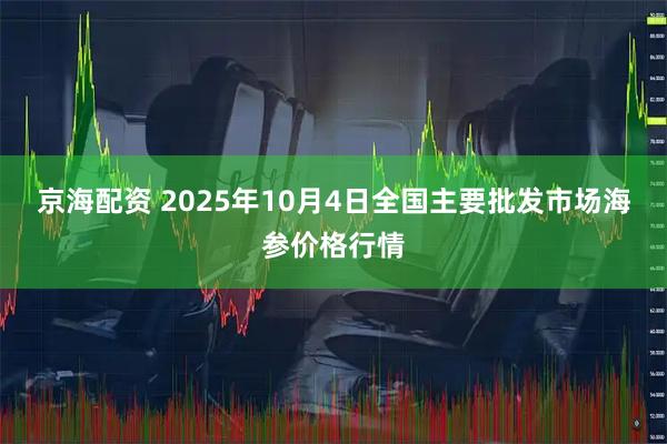 京海配资 2025年10月4日全国主要批发市场海参价格行情