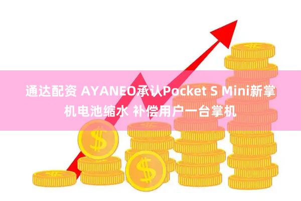 通达配资 AYANEO承认Pocket S Mini新掌机电池缩水 补偿用户一台掌机