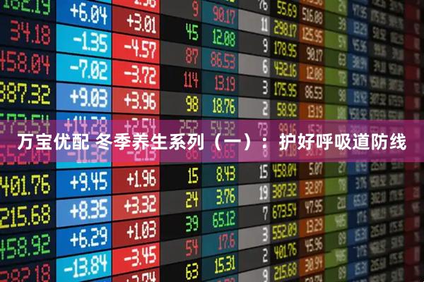 万宝优配 冬季养生系列(一):护好呼吸道防线