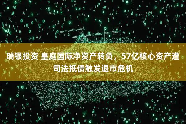 瑞银投资 皇庭国际净资产转负,57亿核心资产遭司法抵债触发退市危机