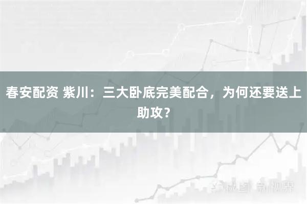 春安配资 紫川:三大卧底完美配合,为何还要送上助攻?